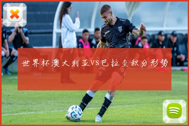 世界杯澳大利亚vs巴拉圭积分形势