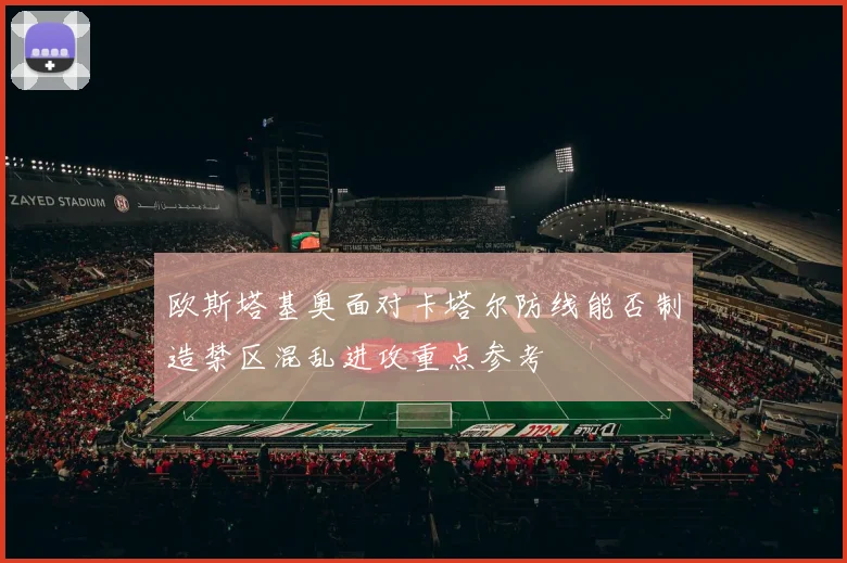 欧斯塔基奥面对卡塔尔防线能否制造禁区混乱进攻重点参考