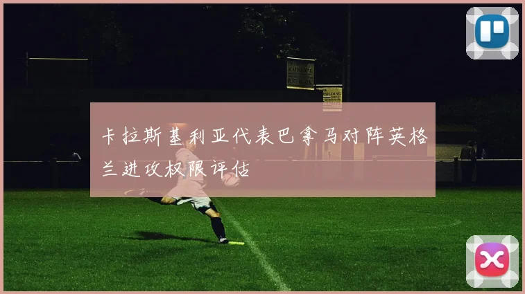 卡拉斯基利亚代表巴拿马对阵英格兰进攻权限评估
