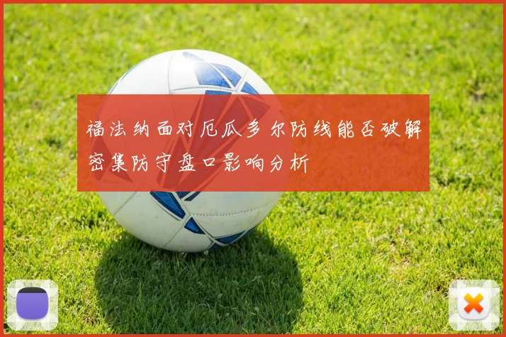 福法纳面对厄瓜多尔防线能否破解密集防守盘口影响分析