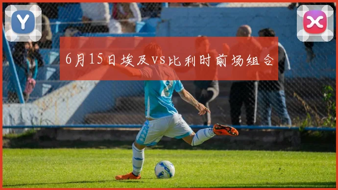6月15日埃及vs比利时前场组合