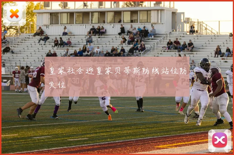 皇家社会迎皇家贝蒂斯防线站位防失位