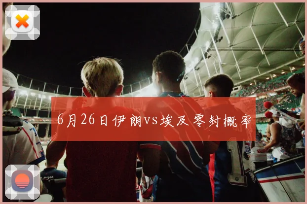 6月26日伊朗vs埃及零封概率