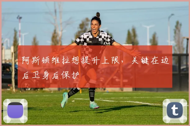 阿斯顿维拉想提升上限，关键在边后卫身后保护