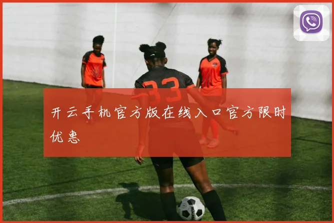 开云手机官方版在线入口官方限时优惠