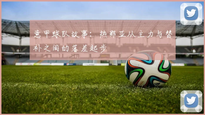 意甲球队故事：热那亚从主力与替补之间的落差起步