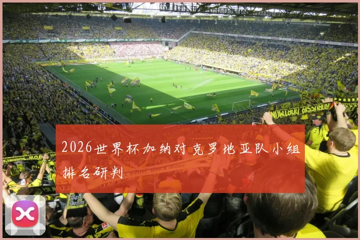 2026世界杯加纳对克罗地亚队小组排名研判